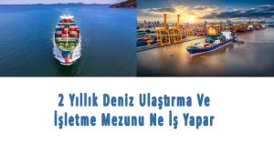 2 Yıllık Deniz Ulaştırma Ve İşletme Mezunu Ne İş Yapar